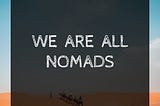 We are all nomads