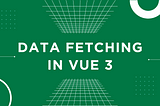 Data Fetching in Vue 3