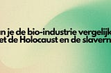 Kan je de bio-industrie vergelijken met de holocaust en de slavernij?