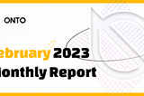 ONTO February 2023 Monthly Report