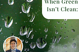 When Green Isn’t Clean: The Hidden Cost of Modern Sustainability