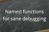 JavaScript Quick Tip: Named functions for sane debugging