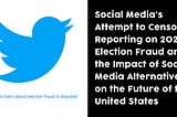 Social Media’s Attempt to Censor Reporting on 2020 Election Fraud and the Impact of Social Media…