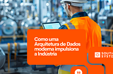 SEGREDO DAS PLATAFORMAS RESILIENTES: Como uma Arquitetura de Dados moderna impulsiona a Indústria