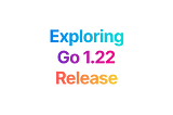 Exploring Go 1.22 Release