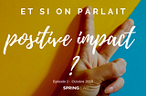 [Episode 2] — Et si on parlait Positive Impact ?