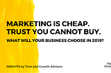 Marketing is cheap. Trust you cannot buy. What will your business choose in 2019?