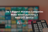 The 5 Biggest Mistakes Companies Make When Launching a New OTT Service