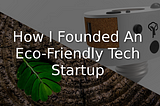 A Moment of Clarity: How I Founded An Eco-Friendly Tech Startup
