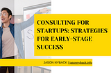 Jason Nyback on Consulting for Startups: Strategies for Early-Stage Success