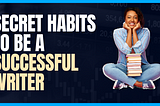 Secret Habits To Be A Successful Writer