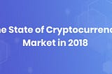 The State of Cryptocurrency Market in 2018