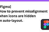 [Figma] How to prevent misalignment when icons are hidden in auto-layout.