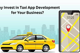 Why Invest in Taxi App Development for Your Business?