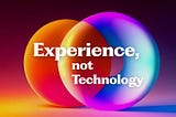 Experience, not Technology. Image by Author
