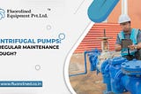 Centrifugal Pumps: Is Regular Maintenance Enough?