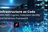 Infrastructure as Code with AWS Cognito, Federated Identity, and Serverless
