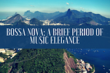 Bossa Nova: A Brief Period of Musical Elegance