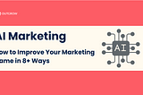 AI Marketing: How to Improve Your Marketing Game in 8+ Ways