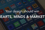 Your design should win hearts, minds and markets