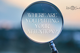 Where Are You Putting Your Attention?