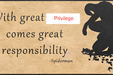 With Great Privilege Comes Great Responsibility