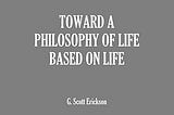 Review: Towards A Philosophy of Life Based on Life by G. Scott Erickson