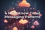 4 Must-Know Cloud Messaging Patterns for Architects and Engineers