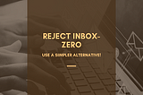 Reject Inbox-Zero Here’s a simpler way of minimizing the time and mental energy spent on emails.