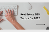 Real Estate SEO Tactics for 2023: A Detailed Blueprint