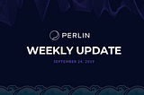 Perlin’s Weekly Update — September 24th, 2019