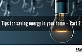 TIPS FOR SAVING ENERGY IN YOUR HOME — PART 2