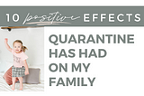 10 Positive Effects Quarantine Has Had On My Family