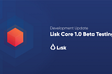 Development Update — Lisk Core 1.0 Beta Testing