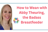 Weaning from Breastfeeding or Pumping: Expert Tips from Abby Theuring
