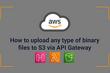 How to Upload Any Type of Binary File to S3 via API Gateway