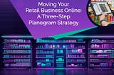 Moving Your Retail Business Online: A Three-Step Planogram Strategy