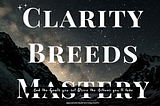 Clarity Breeds Mastery