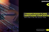 3 Hidden Design Flaws Sabotaging Your Software