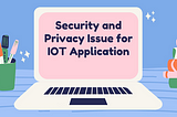 SECURITY AND PRIVACY ISSUE FOR IOT APPLICATION