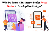 Why Do Startup Businesses Prefer React Native to Develop Mobile Apps?
