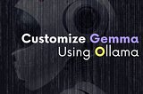 Ollama Modelfile Tutorial | Customize Gemma Open Models with Ollama