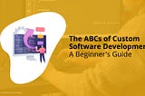 Dive into the ABCs of custom software.