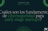 Fundamentos de ciberseguridad para early stage startups — Fabiola Herrera, 500 Mentor