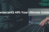 CommerceHQ API: How to Easily Integrate With It