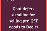 You can sell pre-GST goods, with revised price labels, till Dec 31