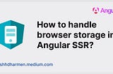 How to Handle Browser Storage in Angular SSR?