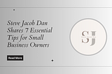 Steve Jacob Dan Shares 7 Essential Tips for Small Business Owners