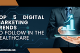 Explore in depth about Top 5 digital marketing trends to follow in the Healthcare