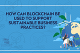 Infographic illustrating the application of blockchain technology in sustainable business practices, with icons representing renewable energy, planting trees, and global collaboration.